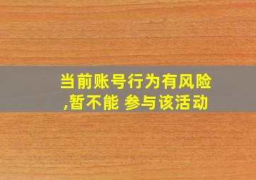 当前账号行为有风险,暂不能 参与该活动